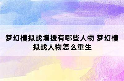 梦幻模拟战增援有哪些人物 梦幻模拟战人物怎么重生